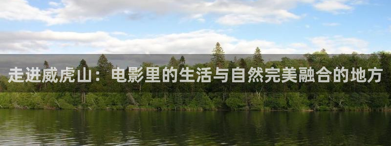 大地电影城：走进威虎山：电影里的生活与自然完美融合的地方