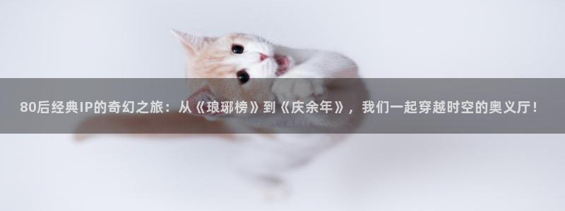大地电影网大全：80后经典IP的奇幻之旅：从《琅琊榜》到《庆余年》，我们一起穿越时空的奥义厅！