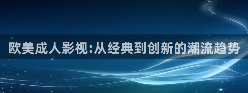 大地影院购票：欧美成人影视:从经典到创新的潮流趋势