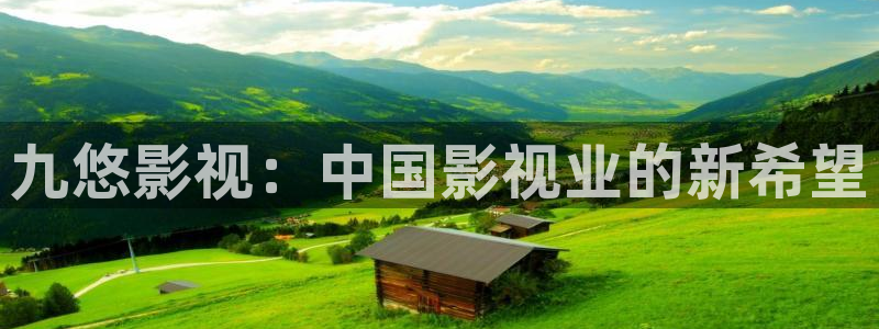 大地资源高清在线观看视频：九悠影视：中国影视业的新希望